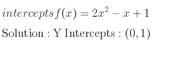 The intercepts of f(x)=2x^2-x+1 is Y Intercepts: (0,1)